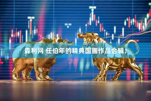 森利网 任伯年的精典国画作品合辑！