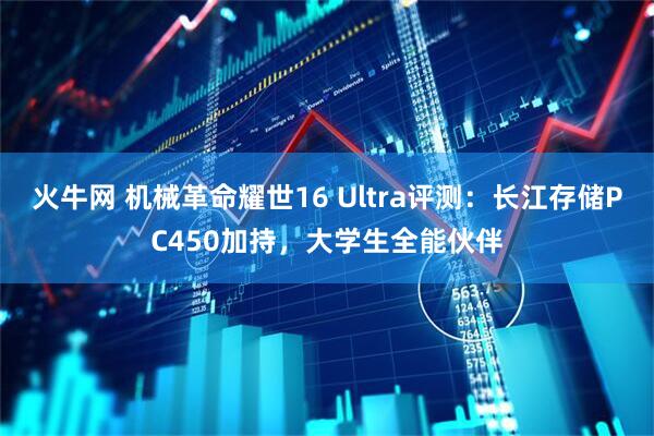 火牛网 机械革命耀世16 Ultra评测：长江存储PC450加持，大学生全能伙伴