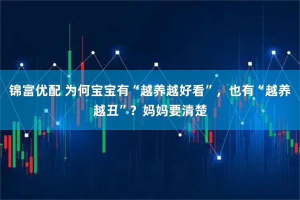 锦富优配 为何宝宝有“越养越好看”，也有“越养越丑”？妈妈要清楚