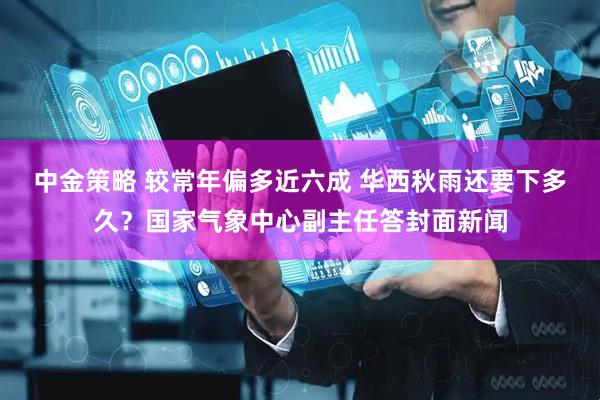 中金策略 较常年偏多近六成 华西秋雨还要下多久？国家气象中心副主任答封面新闻