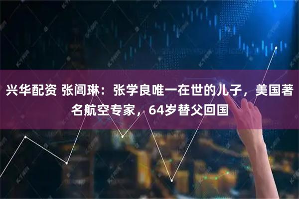 兴华配资 张闾琳：张学良唯一在世的儿子，美国著名航空专家，64岁替父回国