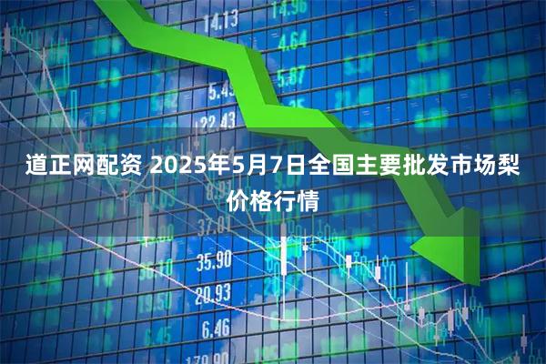 道正网配资 2025年5月7日全国主要批发市场梨价格行情