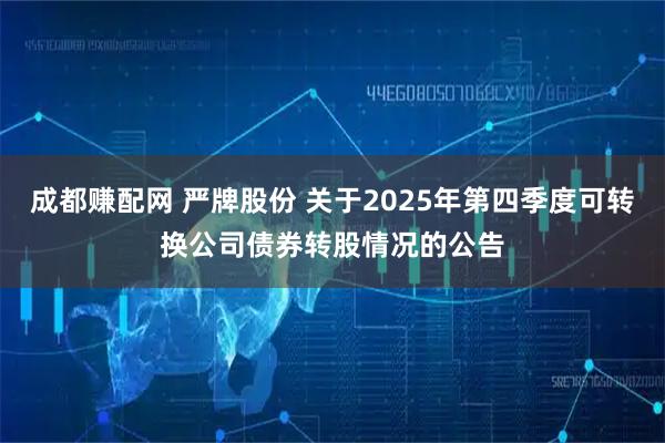 成都赚配网 严牌股份 关于2025年第四季度可转换公司债券转股情况的公告