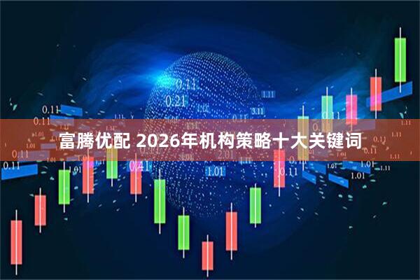 富腾优配 2026年机构策略十大关键词