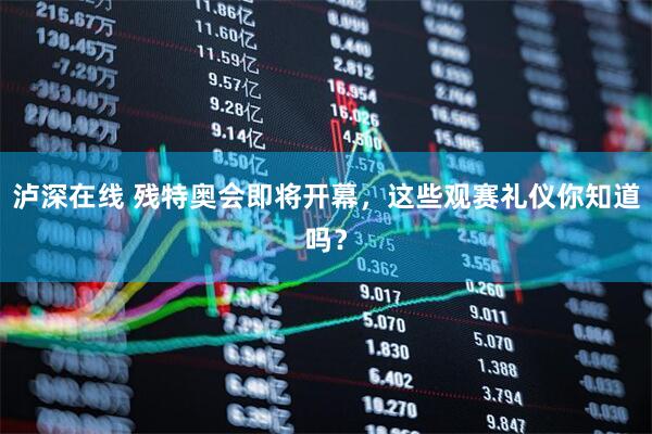 泸深在线 残特奥会即将开幕，这些观赛礼仪你知道吗？