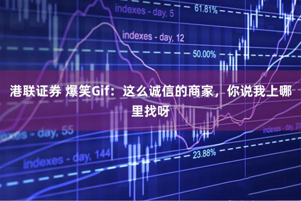港联证券 爆笑Gif：这么诚信的商家，你说我上哪里找呀