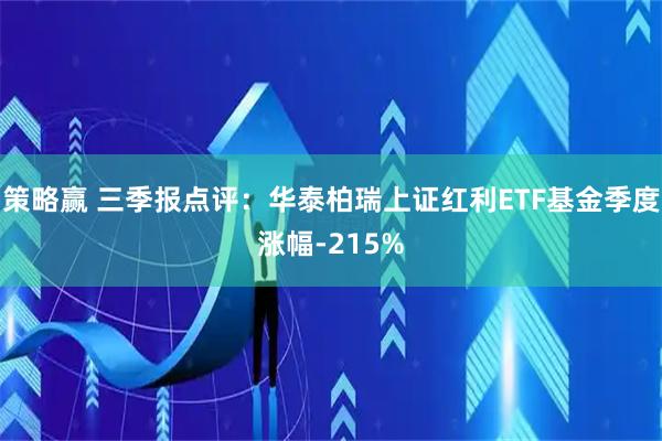 策略赢 三季报点评:华泰柏瑞上证红利ETF基金季度涨幅-215%