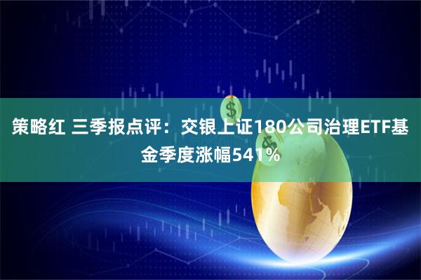 策略红 三季报点评:交银上证180公司治理ETF基金季度涨幅541%