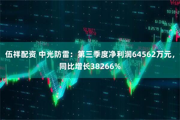 伍祥配资 中光防雷：第三季度净利润64562万元，同比增长38266%