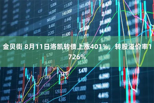 金贝街 8月11日洛凯转债上涨401%，转股溢价率1726%