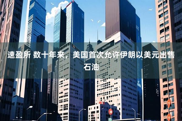速盈所 数十年来,美国首次允许伊朗以美元出售石油